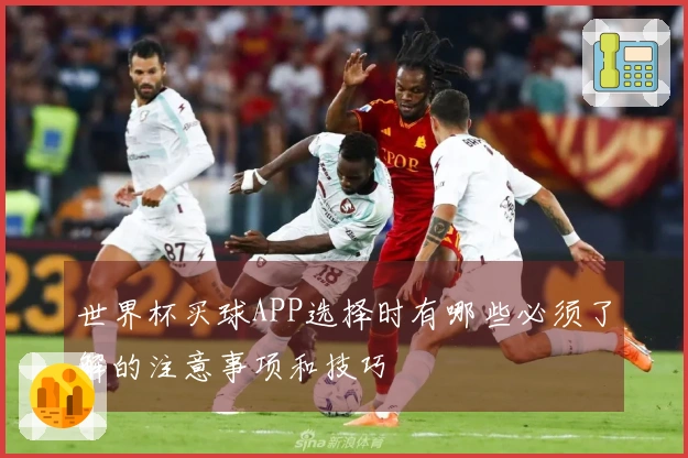 世界杯买球APP选择时有哪些必须了解的注意事项和技巧
