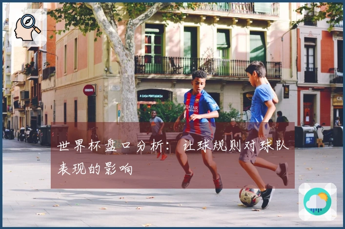 世界杯盘口分析：让球规则对球队表现的影响