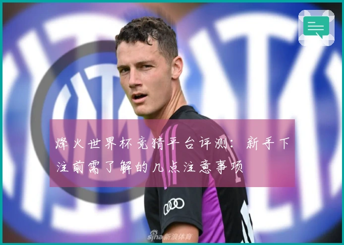 烽火世界杯竞猜平台评测：新手下注前需了解的几点注意事项