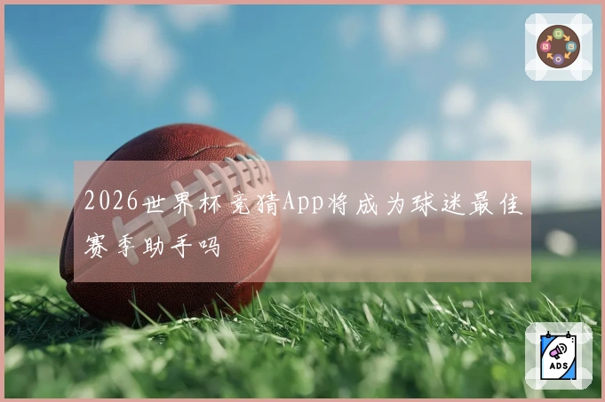 2026世界杯竞猜App将成为球迷最佳赛季助手吗