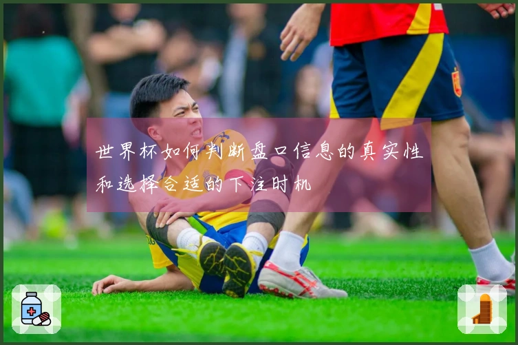 世界杯如何判断盘口信息的真实性和选择合适的下注时机