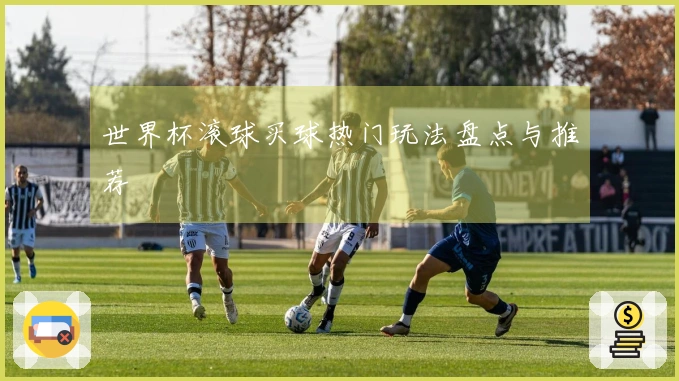 世界杯滚球买球热门玩法盘点与推荐