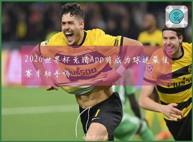 2026世界杯竞猜App将成为球迷最佳赛季助手吗