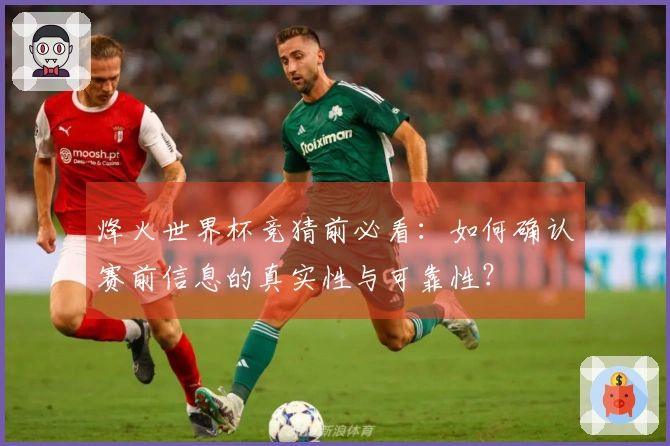 烽火世界杯竞猜前必看：如何确认赛前信息的真实性与可靠性？