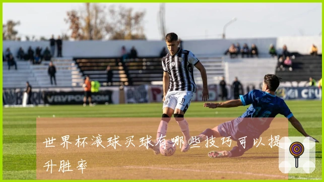 世界杯滚球买球有哪些技巧可以提升胜率