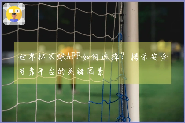 世界杯买球APP如何选择？揭示安全可靠平台的关键因素