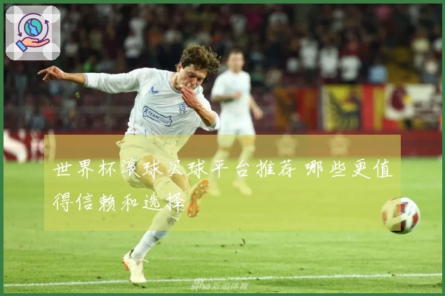 世界杯滚球买球平台推荐 哪些更值得信赖和选择