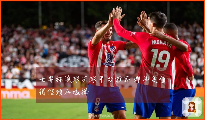 世界杯滚球买球平台推荐 哪些更值得信赖和选择
