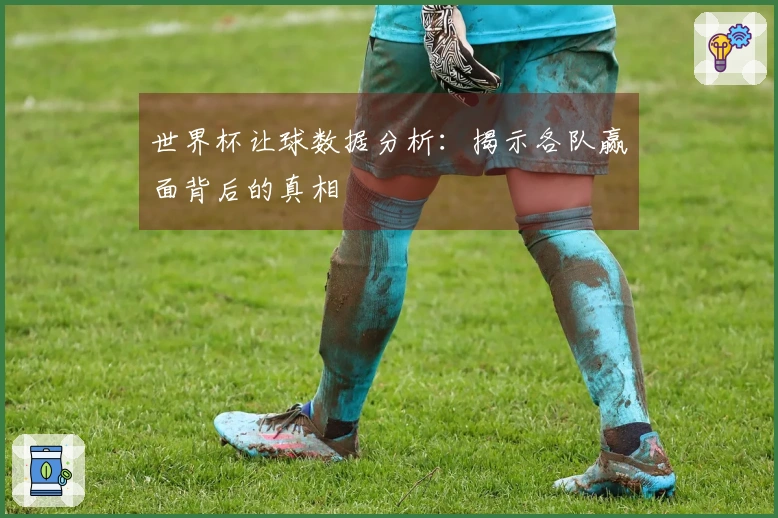 世界杯让球数据分析：揭示各队赢面背后的真相