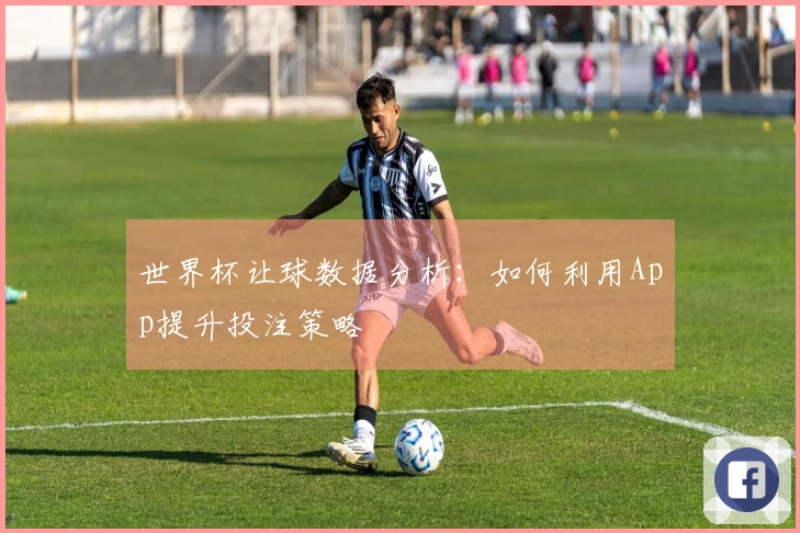 世界杯让球数据分析：如何利用App提升投注策略