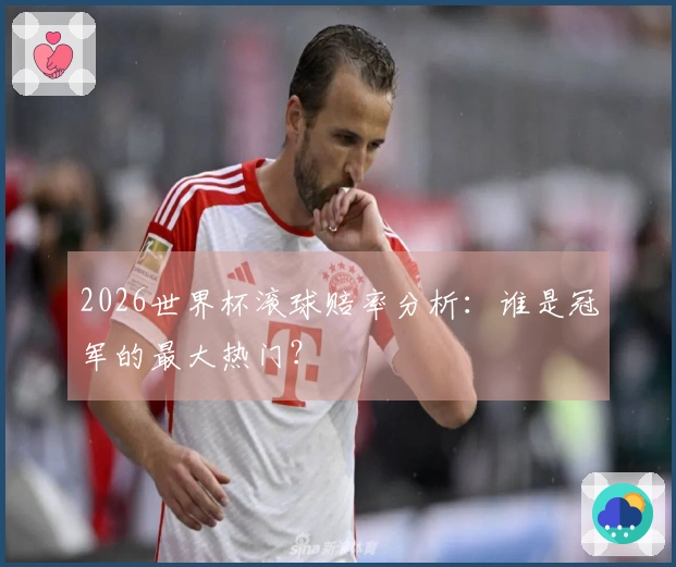2026世界杯滚球赔率分析：谁是冠军的最大热门？