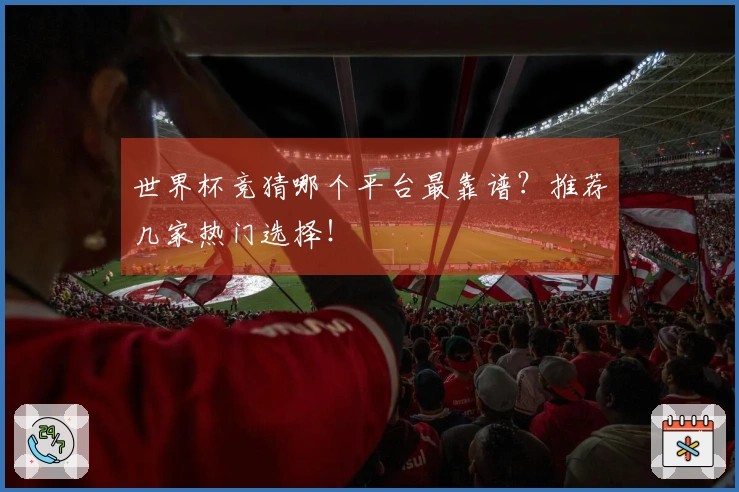 世界杯竞猜哪个平台最靠谱？推荐几家热门选择！
