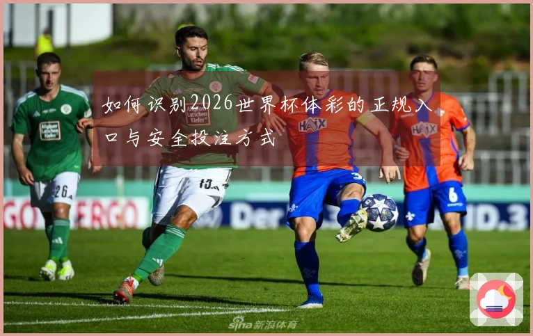 如何识别2026世界杯体彩的正规入口与安全投注方式