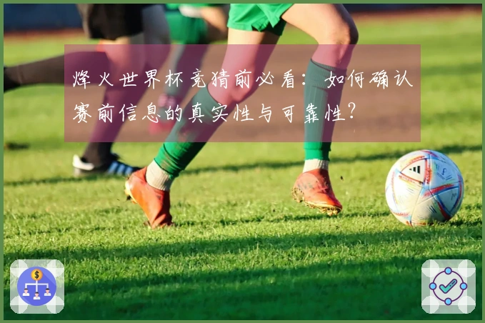 烽火世界杯竞猜前必看：如何确认赛前信息的真实性与可靠性？