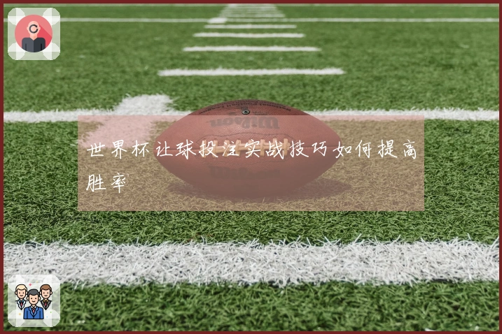 世界杯让球投注实战技巧如何提高胜率