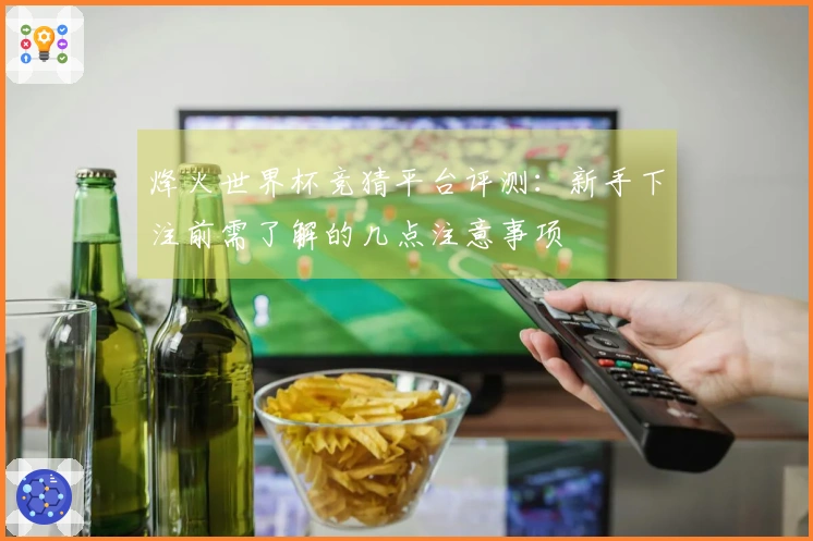 烽火世界杯竞猜平台评测：新手下注前需了解的几点注意事项