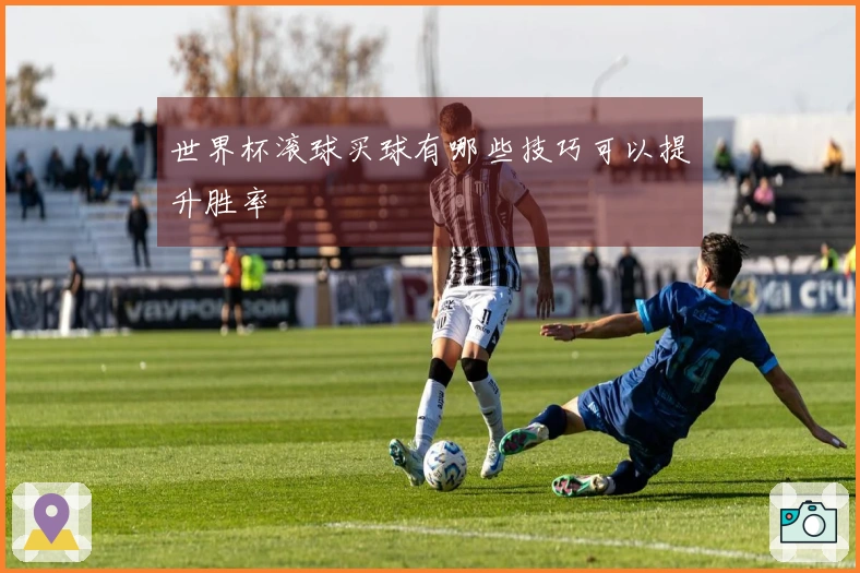 世界杯滚球买球有哪些技巧可以提升胜率