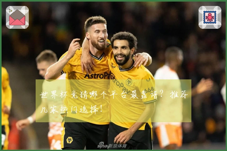 世界杯竞猜哪个平台最靠谱？推荐几家热门选择！