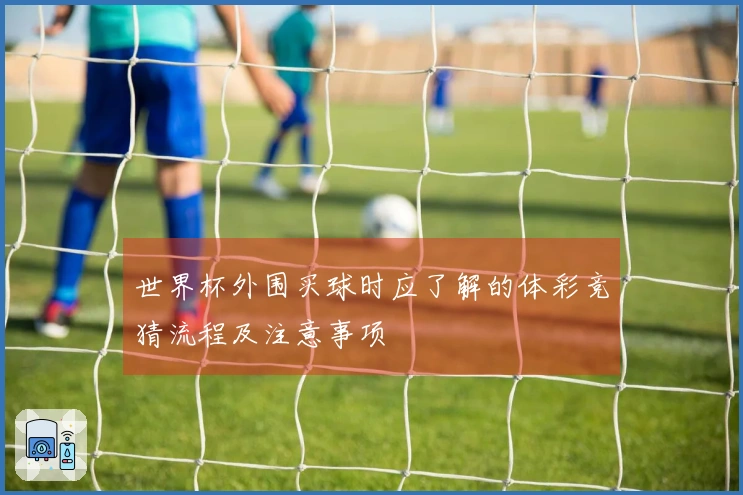 世界杯外围买球时应了解的体彩竞猜流程及注意事项