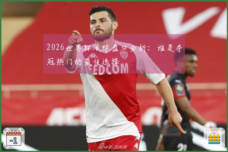2026世界杯滚球盘口分析：谁是夺冠热门的最佳选择