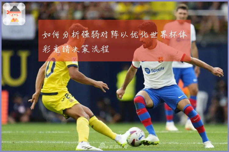 如何分析强弱对阵以优化世界杯体彩竞猜决策流程