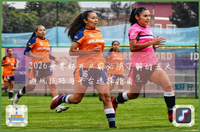 2026世界杯开户前必须了解的五大避坑技巧与平台选择指南