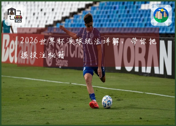 2026世界杯滚球玩法详解，带你把握投注秘籍