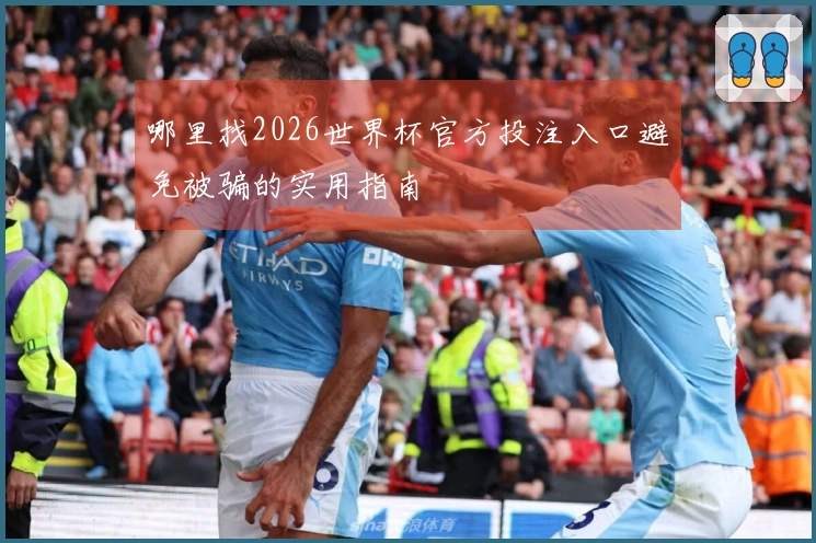 哪里找2026世界杯官方投注入口避免被骗的实用指南