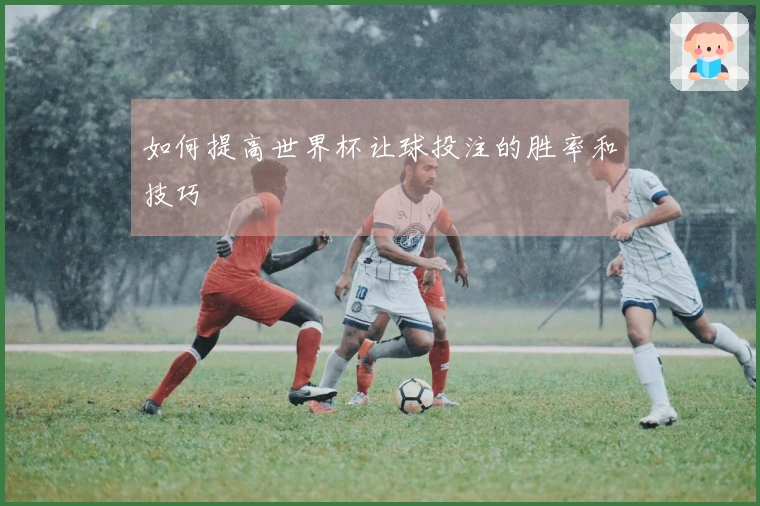如何提高世界杯让球投注的胜率和技巧
