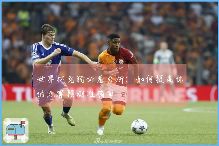 世界杯竞猜必看分析：如何提高你的比赛预测准确率