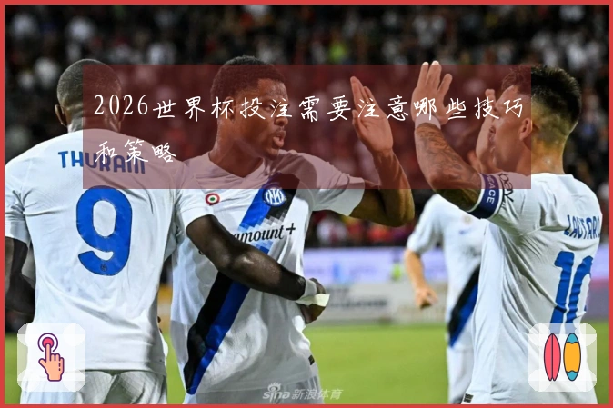 2026世界杯投注需要注意哪些技巧和策略