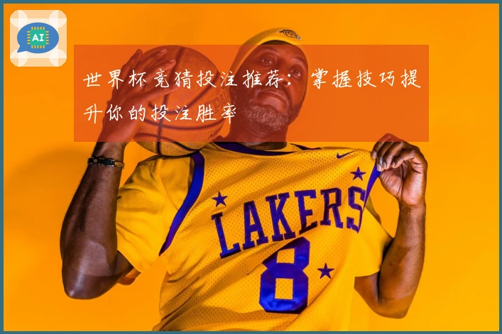世界杯竞猜投注推荐：掌握技巧提升你的投注胜率