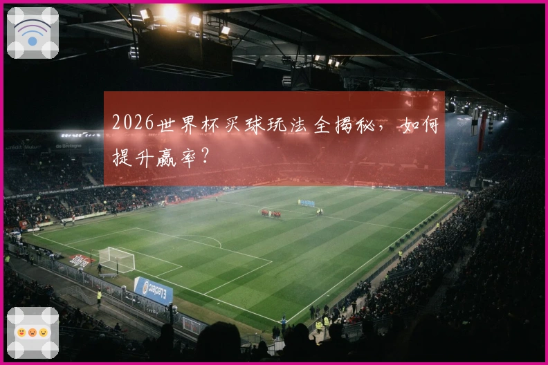 2026世界杯买球玩法全揭秘，如何提升赢率？