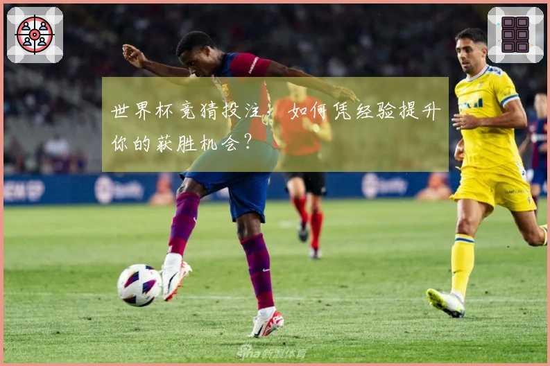 世界杯竞猜投注，如何凭经验提升你的获胜机会？
