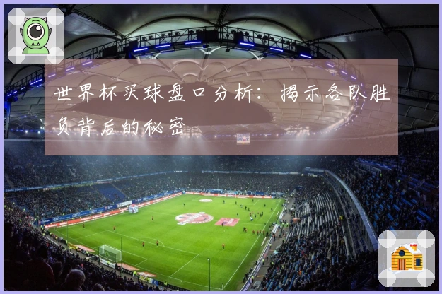 世界杯买球盘口分析：揭示各队胜负背后的秘密