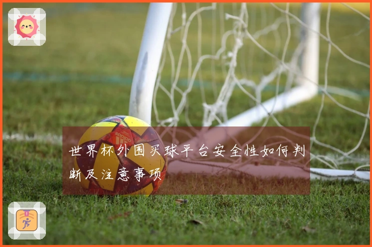 世界杯外围买球平台安全性如何判断及注意事项