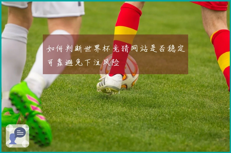 如何判断世界杯竞猜网站是否稳定可靠避免下注风险