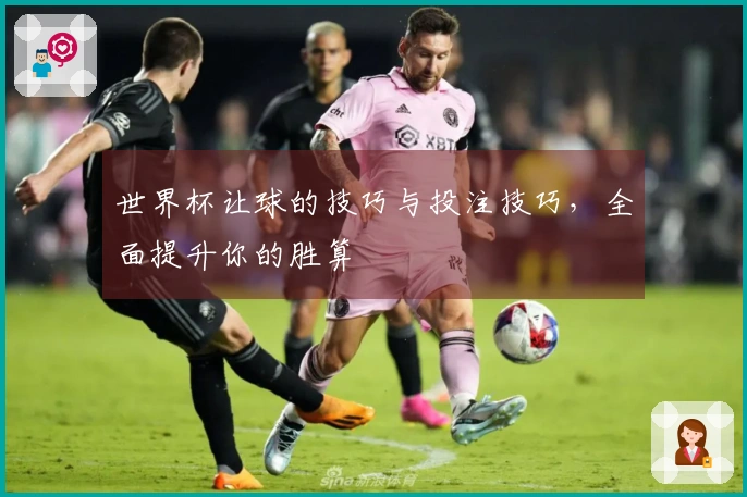 世界杯让球的技巧与投注技巧，全面提升你的胜算
