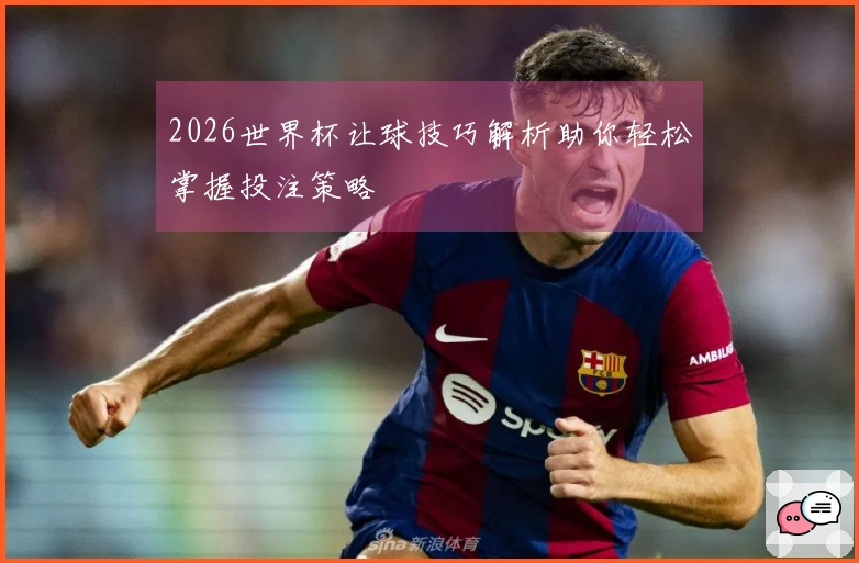 2026世界杯让球技巧解析助你轻松掌握投注策略