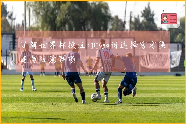 了解世界杯投注app如何选择官方渠道与注意事项