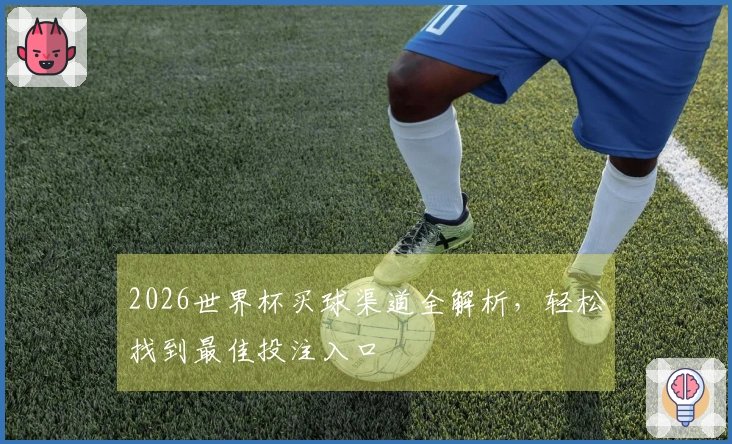 2026世界杯买球渠道全解析，轻松找到最佳投注入口